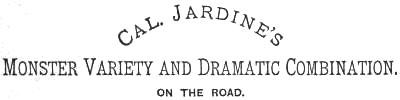 Cal. Jardine’s
Monster Variety and Dramatic Combination. ON THE ROAD.