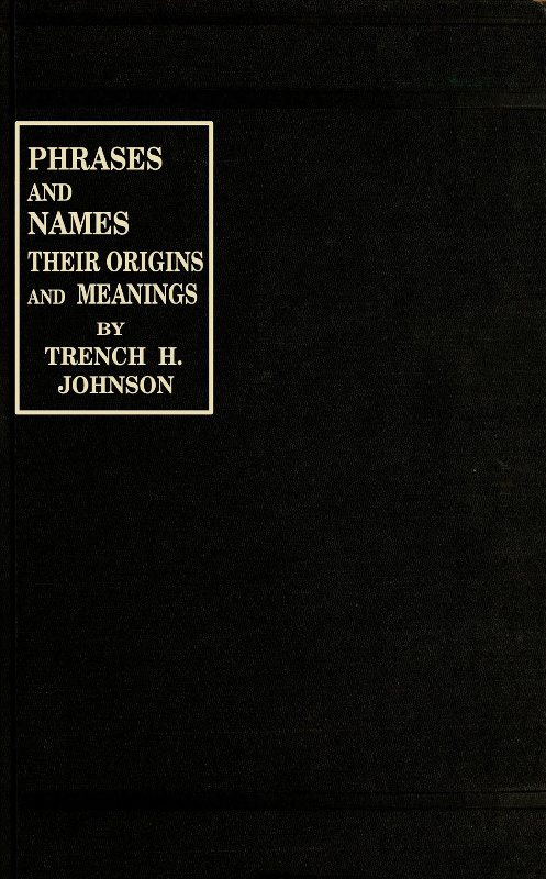 Phrases and Names Their Origins and Meanings , by Trench H