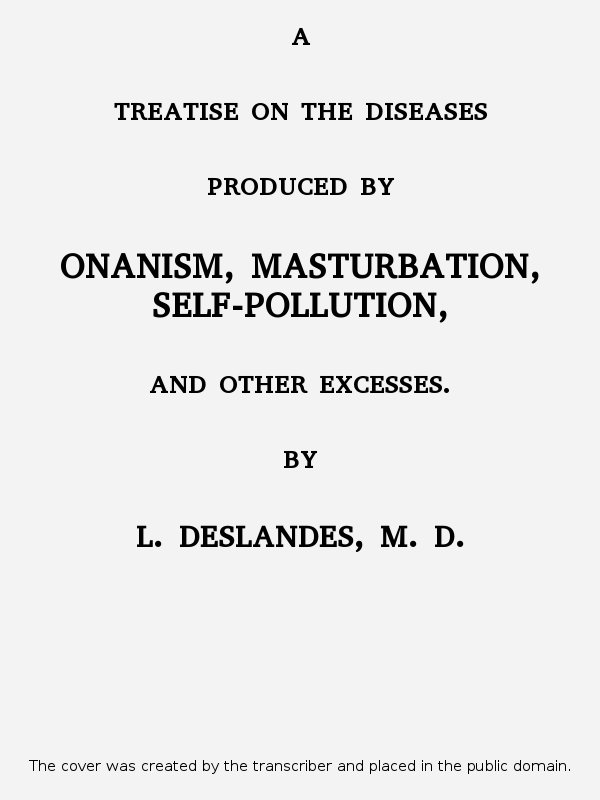 A Treatise on the Diseases produced by Onanism, Masturbation, Self-pollution, and other excesses., by Léopold Deslandes, M