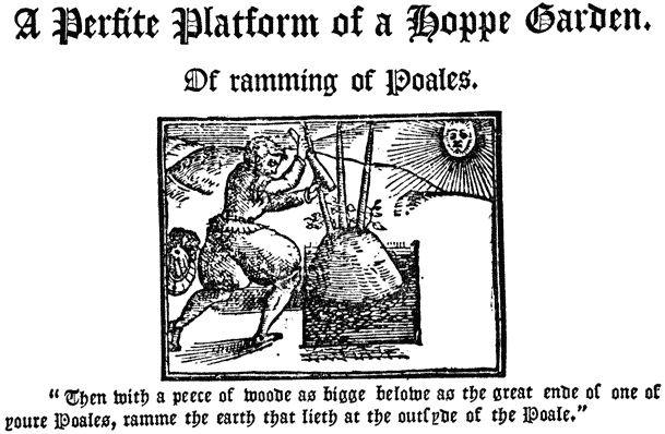 
 A Perfite Platform of a Hoppe Garden. |

 Of ramming of Poales. |

 “Then with a peece of woode as bigge belowe as the great
 ende of one of youre Poales, ramme the earth that lieth at
 the outsyde of the Poale.”