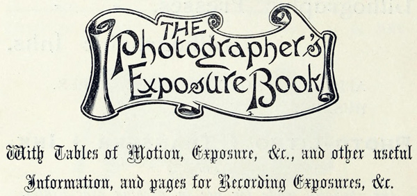 The Photographer’s Exposure Book

With Tables of Motion, Exposure, &c., and other useful
information, and pages for Recording Exposures, &c.
