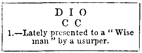 D I O
C C
1.—Lately presented to a “Wise
man” by a usurper.