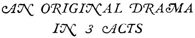 AN ORIGINAL DRAMA
IN 3 ACTS