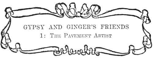 GYPSY AND GINGER’S FRIENDS

1: The Pavement Artist
