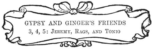 GYPSY AND GINGER’S FRIENDS

3, 4, 5: Jeremy, Rags, and Tonio