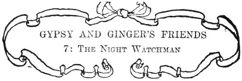 GYPSY AND GINGER’S FRIENDS

7: The Night Watchman