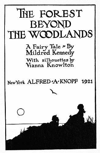 The FOREST
BEYOND
THE WOODLANDS

A Fairy Tale By
Mildred Kennedy

With silhouettes by
Vianna Knowlton

New York ALFRED·A·KNOPF 1921