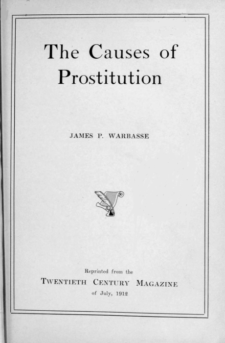 The Causes of
Prostitution


JAMES P. WARBASSE

[Illustration]

Reprinted from the
TWENTIETH CENTURY MAGAZINE
of July, 1912