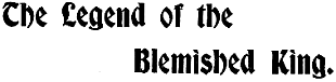 The Legend of the
Blemished King.