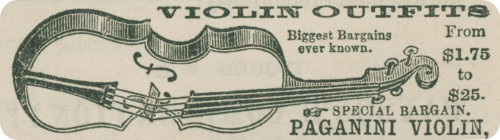 VIOLIN OUTFITS
  Biggest Bargains
  ever known.
  From
  $1.75
  to
  $25.
☞ SPECIAL BARGAIN.
PAGANINI VIOLIN,