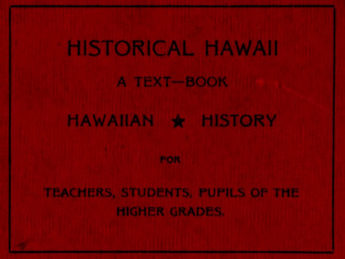 HISTORICAL HAWAII A TEXT-BOOK HAWAIIAN ★ HISTORY FOR TEACHERS, STUDENTS, PUPILS OF THE HIGHER GRADES