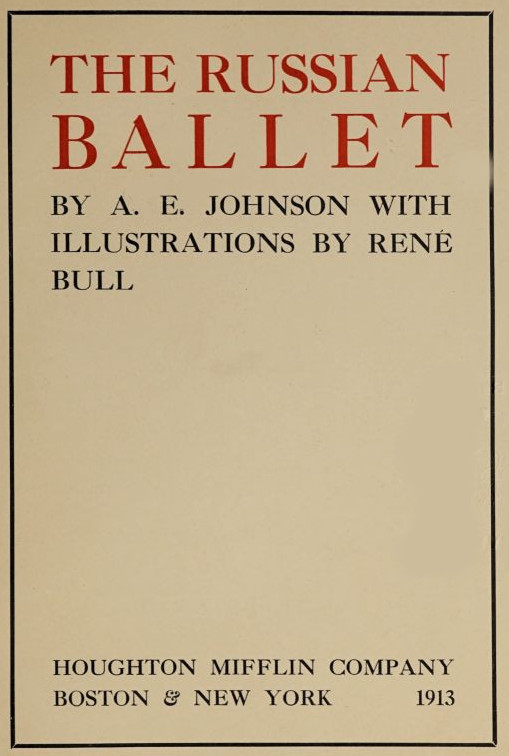 
THE RUSSIAN
BALLET

BY   A. E.   JOHNSON   WITH
ILLUSTRATIONS   BY   RENÉ
BULL


HOUGHTON MIFFLIN COMPANY
BOSTON & NEW YORK     1913