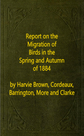 Report on the Migration of Birds in the Spring and Autumn of 1884, by Harvie Brown, Cordeaux, Barrington, More and Clarke