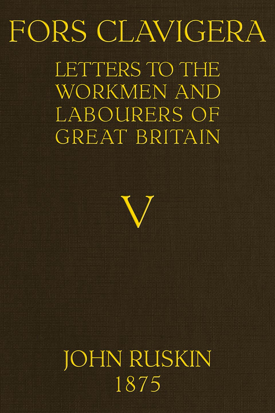 Fors Clavigera: Letters to the Workmen and Labourers of Great Britain (Volume  5 of 8)