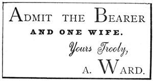 Admit the Bearer and one wife. Yours trooly, A. Ward
