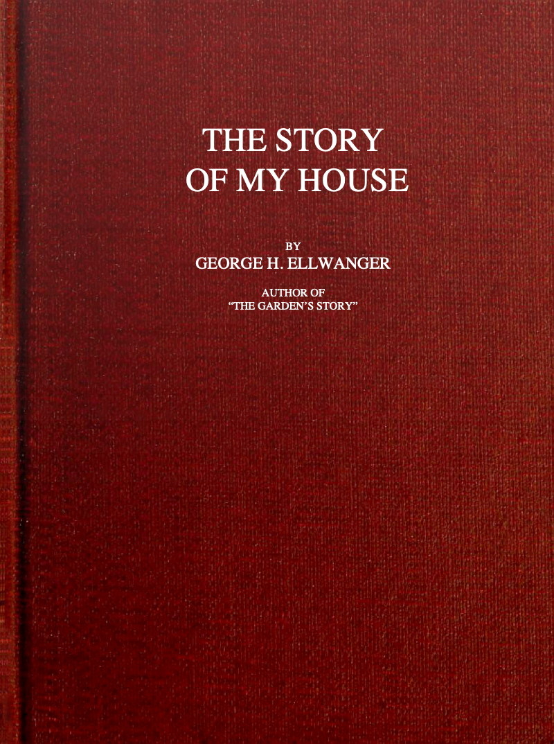 The Story of My House, by George H. Ellwanger—A Project Gutenberg eBook