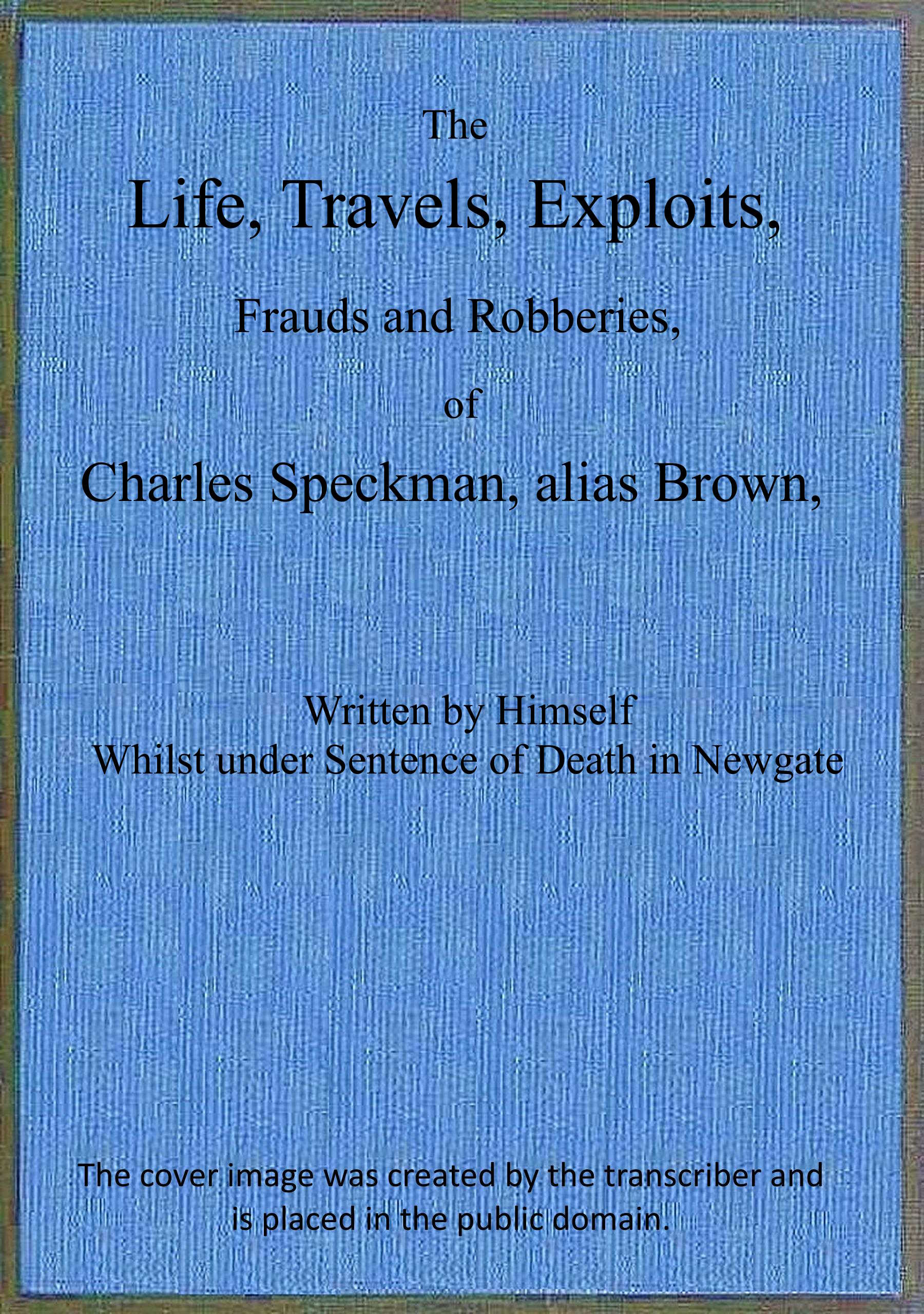 The Life, Travels, Exploits, Frauds and Robberies, of Charles Speckman, alias Brown Project Gutenberg
