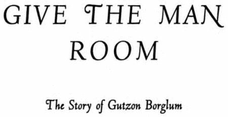 GIVE THE MAN
ROOM
The Story of Gutzon Borglum