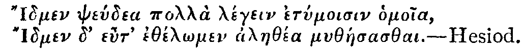 Greek:
Idmen pseúdea pollà légein etymoisin homoia,
Idmen d' eut' ethél_omen alaethéa mytháesasthai.
Hesiod.